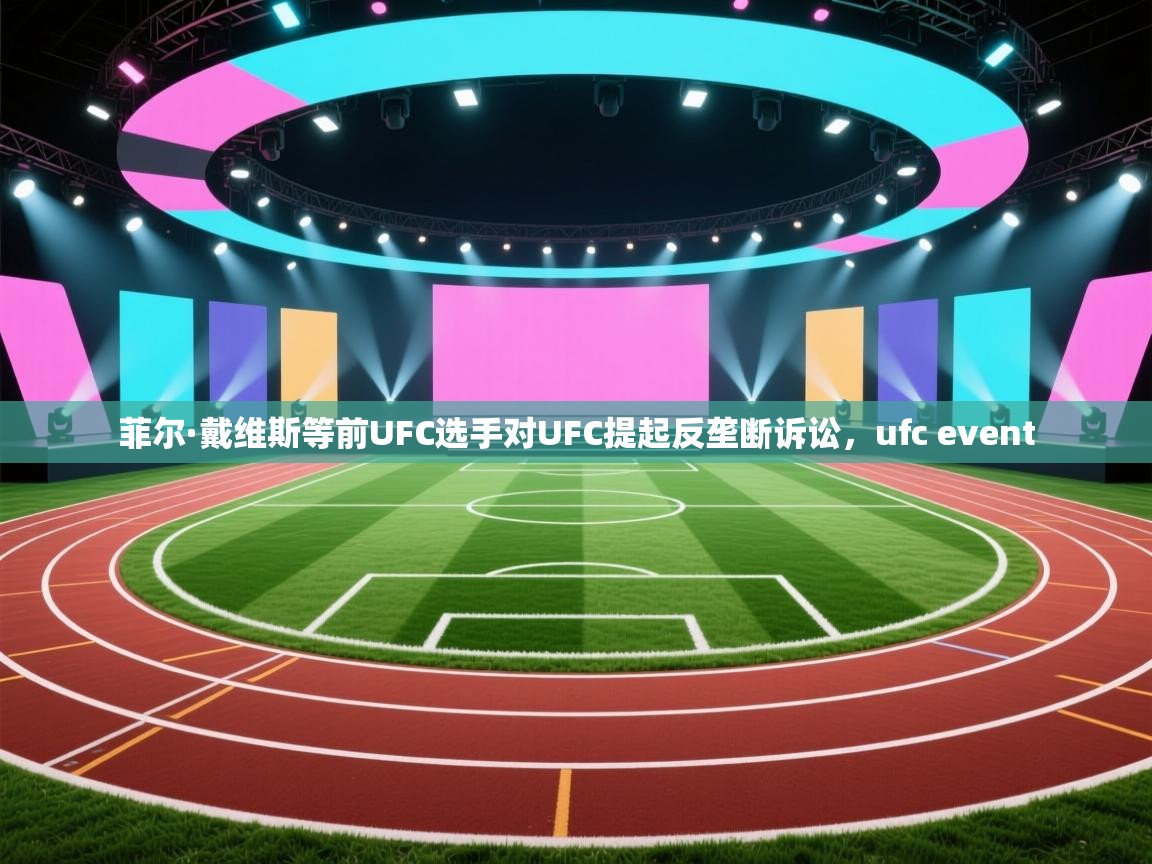 菲尔·戴维斯等前UFC选手对UFC提起反垄断诉讼,ufc event