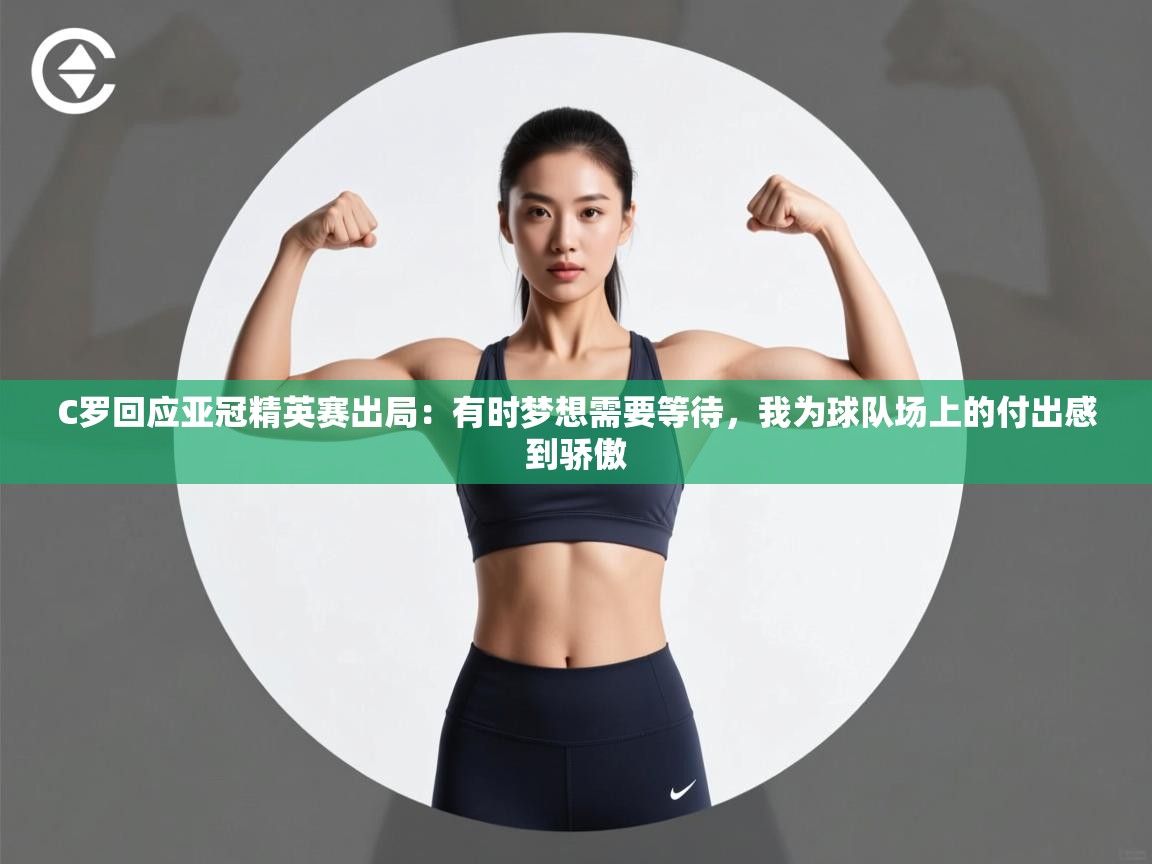 C罗回应亚冠精英赛出局：有时梦想需要等待，我为球队场上的付出感到骄傲