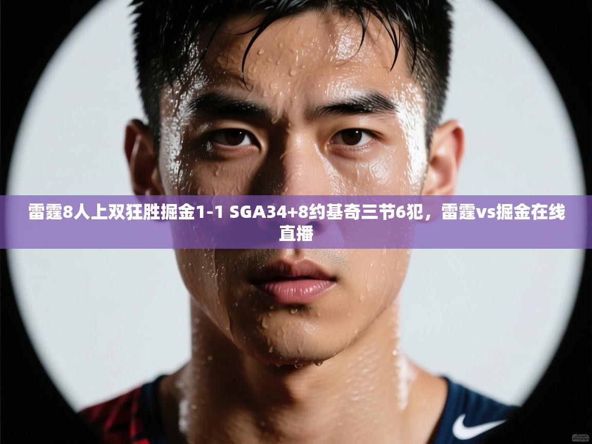 雷霆8人上双狂胜掘金1-1 SGA34+8约基奇三节6犯,雷霆vs掘金在线直播 第1张