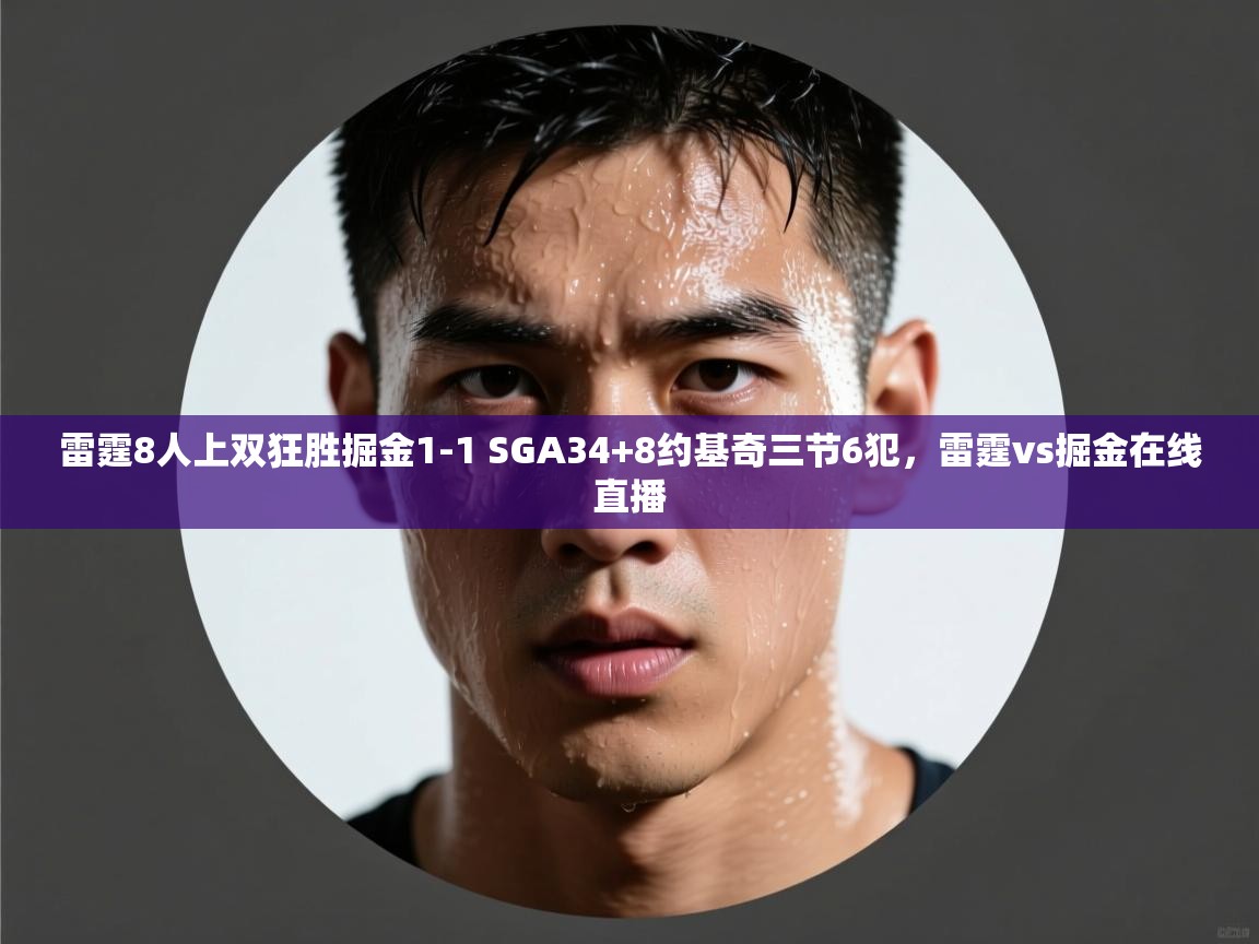 雷霆8人上双狂胜掘金1-1 SGA34+8约基奇三节6犯,雷霆vs掘金在线直播 第2张