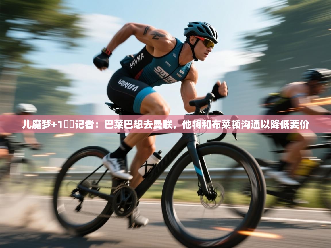 儿魔梦+1⁉️记者：巴莱巴想去曼联，他将和布莱顿沟通以降低要价