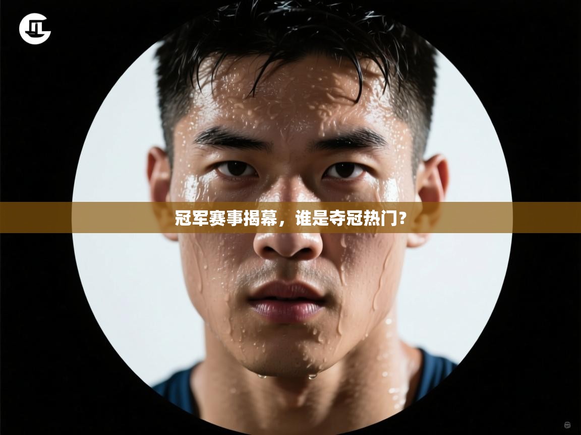 冠军赛事揭幕，谁是夺冠热门？