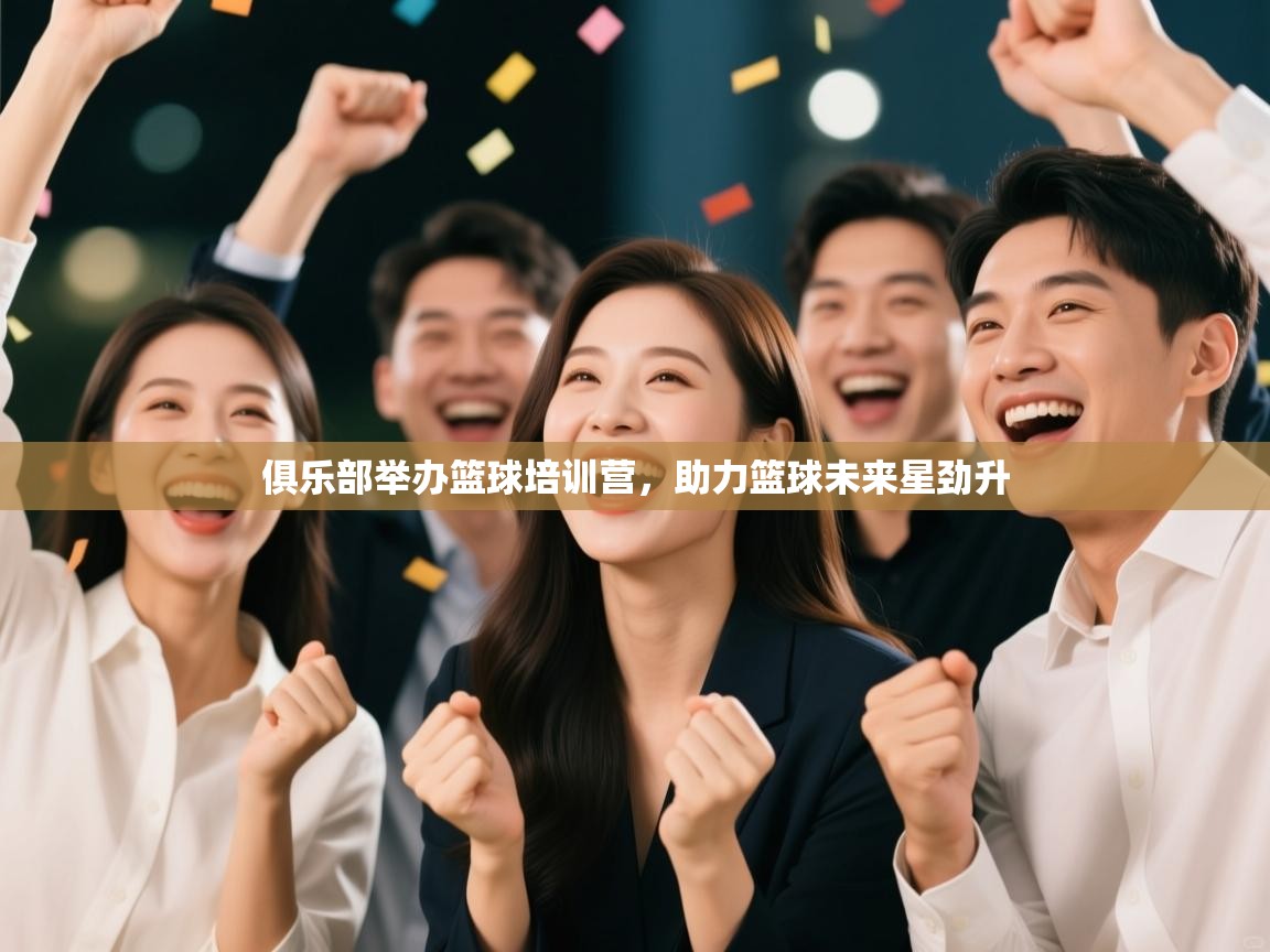 俱乐部举办篮球培训营，助力篮球未来星劲升  第1张