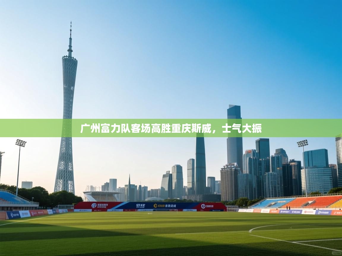 广州富力队客场高胜重庆斯威，士气大振  第1张