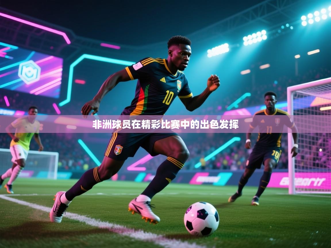 非洲球员在精彩比赛中的出色发挥