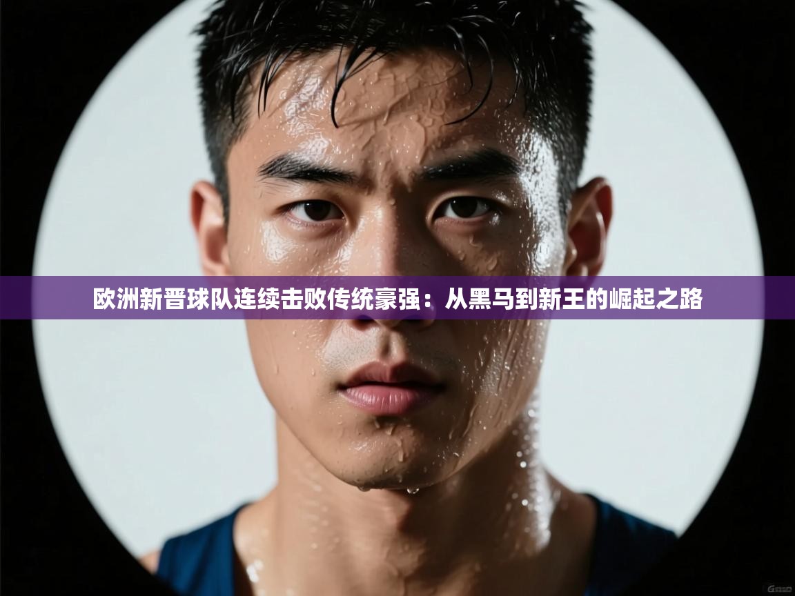 欧洲新晋球队连续击败传统豪强:从黑马到新王的崛起之路 第1张