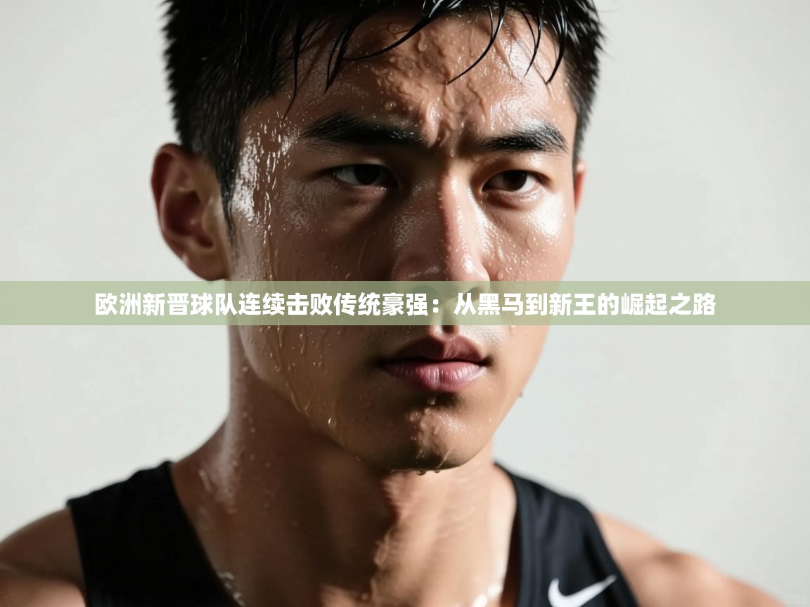 欧洲新晋球队连续击败传统豪强:从黑马到新王的崛起之路 第2张